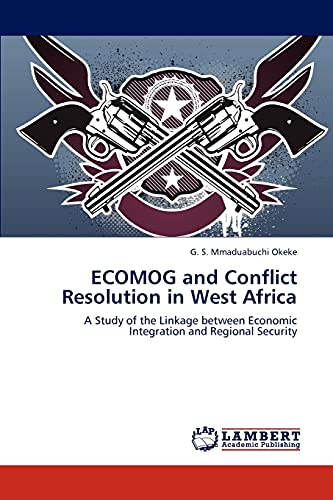 ECOMOG and Conflict Resolution in West Africa: A Study of the Linkage between Economic Integration and Regional Security