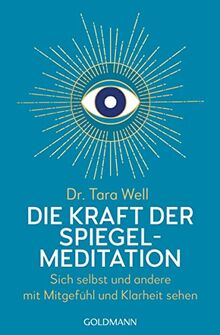 Die Kraft der Spiegel-Meditation: Sich selbst und andere mit Mitgefühl und Klarheit sehen - [Achtsame Praktiken auf Basis neuester neurowissenschaftlicher Erkenntnisse]