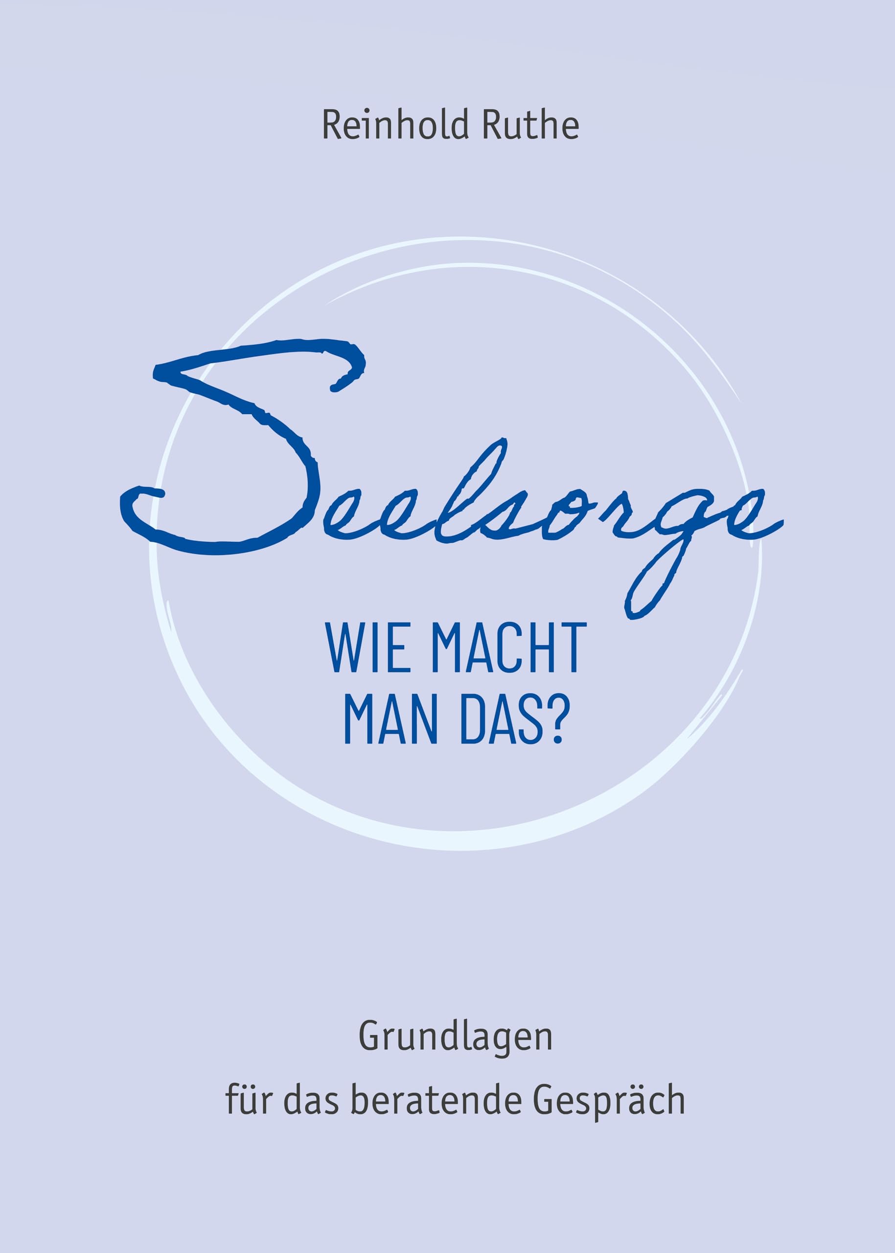 Seelsorge - wie macht man das?: Grundlagen für das beratende Gespräch