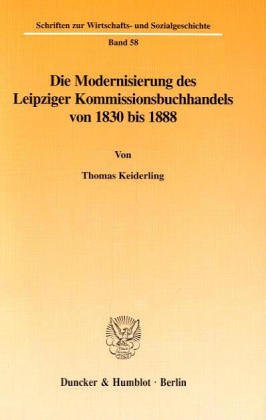 Die Modernisierung des Leipziger Kommissionsbuchhandels von 1830 bis 1888. Mit Tab., Abb. (Schriften zur Wirtschafts- und Sozialgeschichte; SWS 58)