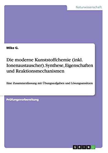 Die moderne Kunststoffchemie (inkl. Ionenaustauscher). Synthese, Eigenschaften und Reaktionsmechanismen: Eine Zusammenfassung mit Übungsaufgaben und Lösungsansätzen