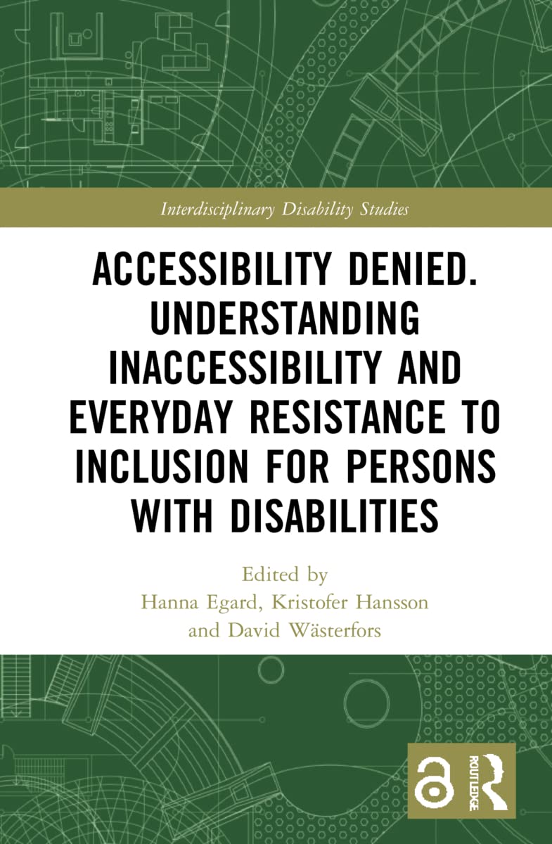 Accessibility Denied. Understanding Inaccessibility and Everyday Resistance to Inclusion for Persons with Disabilities: Understanding Inaccessibility ... (Interdisciplinary Disability Studies)