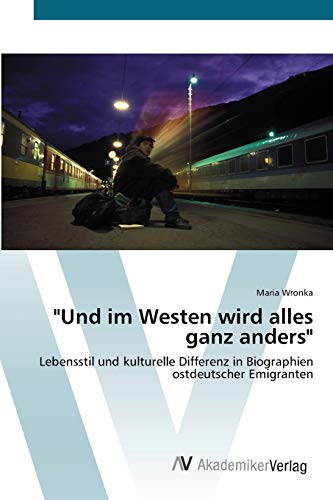 Und im Westen wird alles ganz anders: Lebensstil und kulturelle Differenz in Biographien ostdeutscher Emigranten