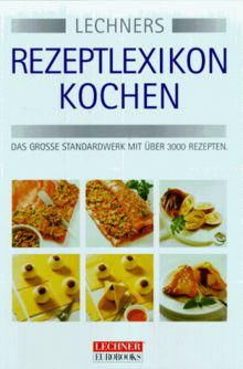 Lechner's Rezeptlexikon Kochen. Das grosse Standardwerk mit über 3000 Rezepten