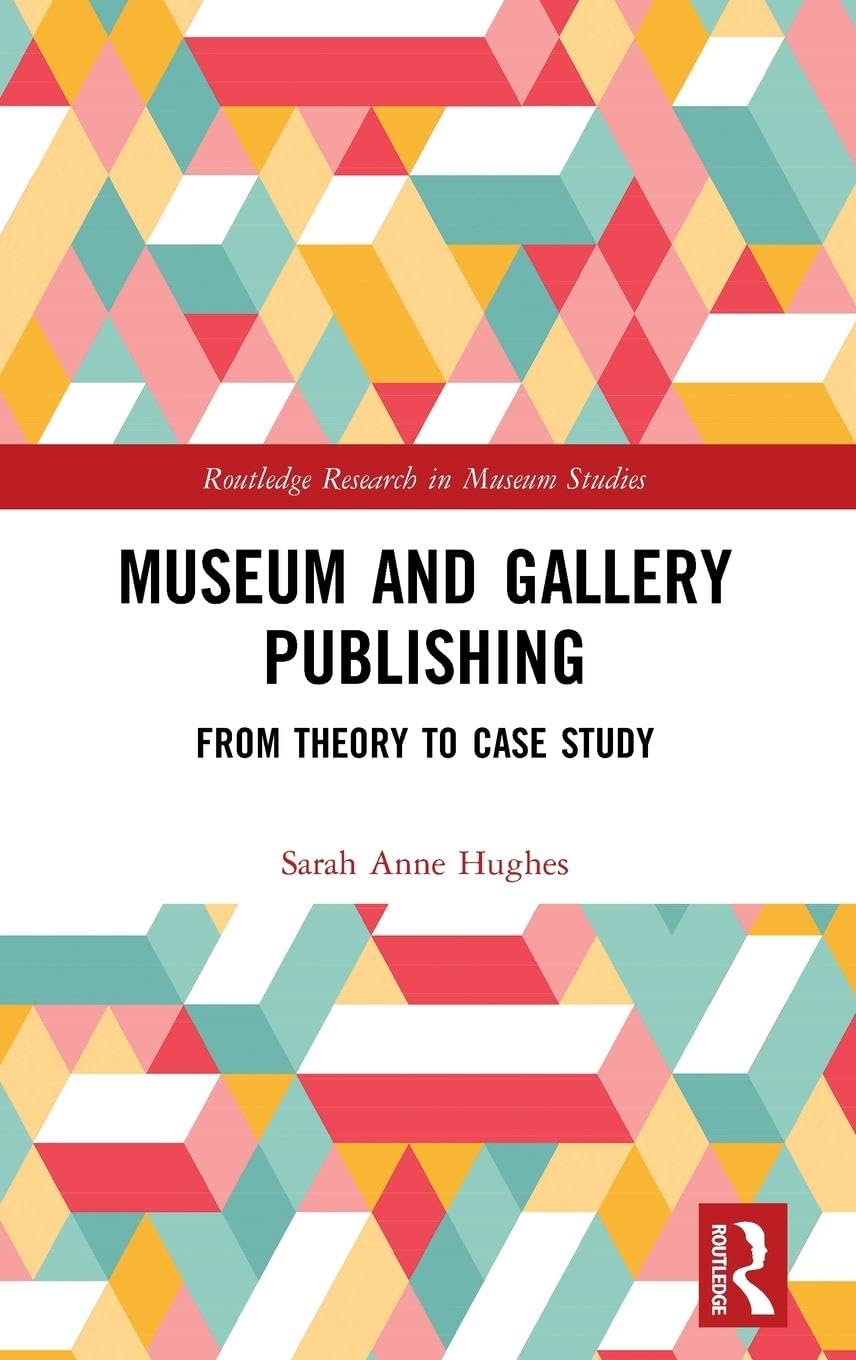 Sarah Hughes Museum And Gallery Publishing, From Theory To Case Study (Routledge Research In Museum Studies)