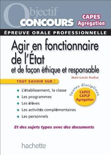 Agir en fonctionnaire de l'Etat et de façon éthique et responsable : épreuve orale professionnelle : CAPES, CAPLP, Agrégation, toutes disciplines