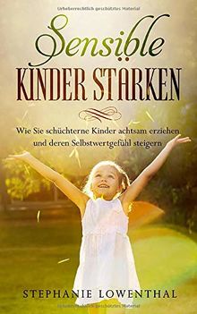Sensible Kinder Stärken: Wie Sie schüchterne Kinder achtsam erziehen und deren Selbstwertgefühl steigern