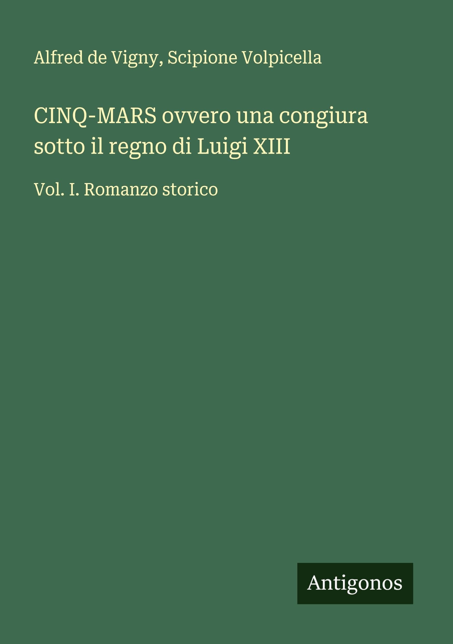 CINQ-MARS ovvero una congiura sotto il regno di Luigi XIII: Vol. I. Romanzo storico