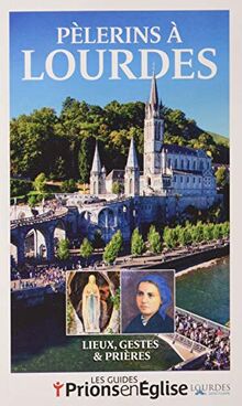 Pèlerins à Lourdes : lieux, gestes & prières