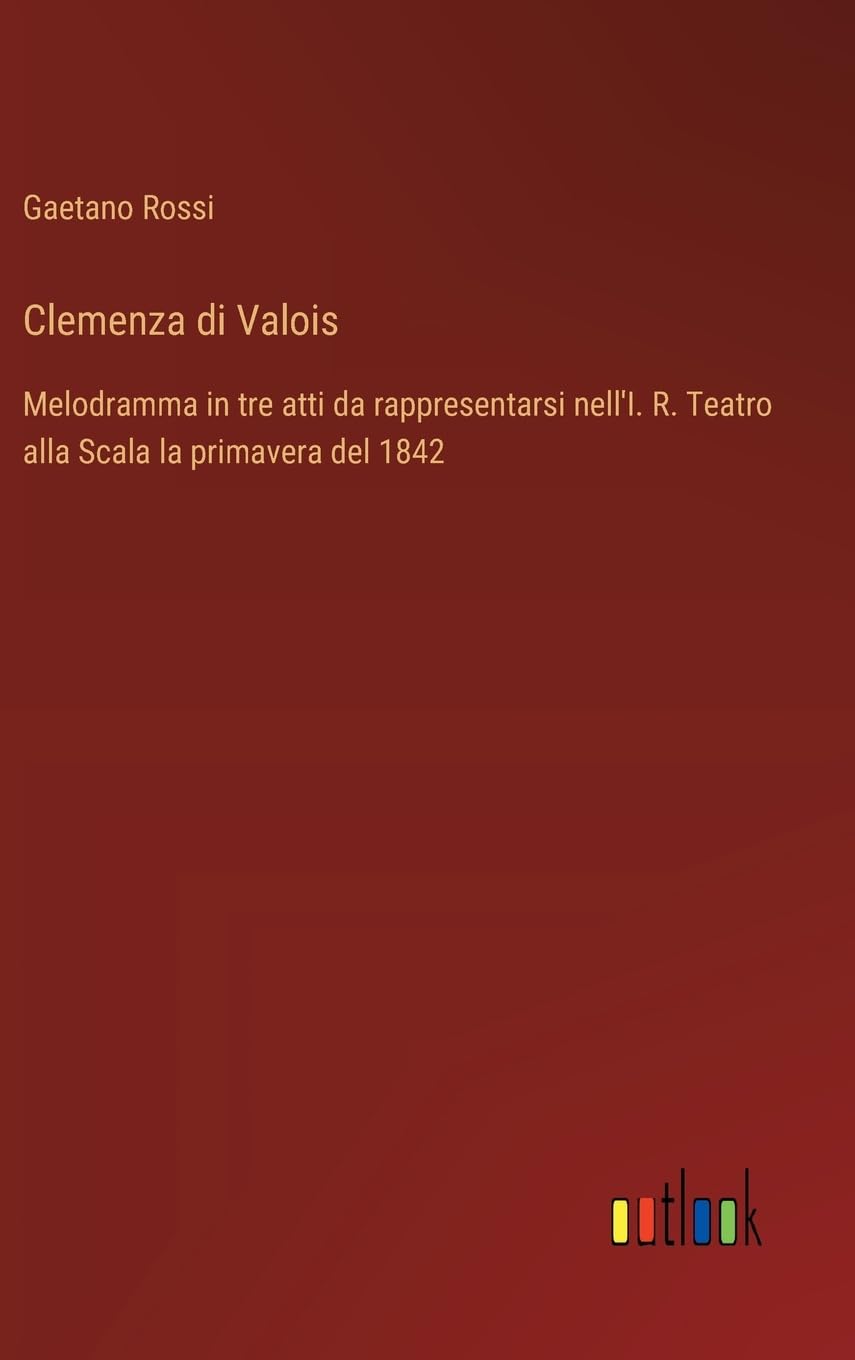 Clemenza di Valois: Melodramma in tre atti da rappresentarsi nell'I. R. Teatro alla Scala la primavera del 1842