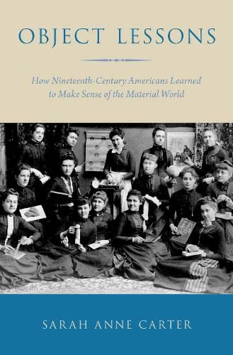 Carter, S: Object Lessons: How Nineteenth-Century Americans Learned to Make Sense of the Material World