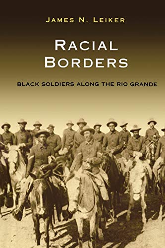 RACIAL BORDERS: BLACK SOLDIERS ALONG THE RIO GRANDE (South Texas Regional Studies, Band 1)