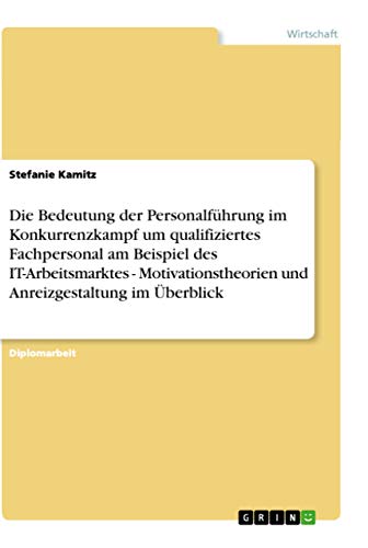 Die Bedeutung der Personalführung im Konkurrenzkampf um qualifiziertes Fachpersonal am Beispiel des IT-Arbeitsmarktes - Motivationstheorien und Anreizgestaltung im Überblick: Diplomarbeit