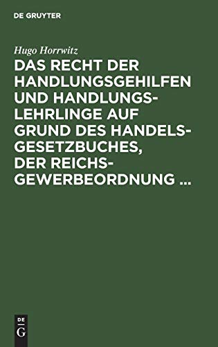 Das Recht der Handlungsgehilfen und Handlungslehrlinge auf Grund des Handelsgesetzbuches, der Reichs-Gewerbeordnung ...