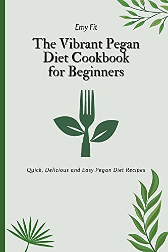 The Vibrant Pegan Diet Cookbook for Beginners: Quick, Delicious and Easy Pegan Diet Recipes