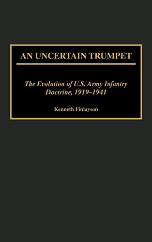An Uncertain Trumpet: The Evolution of U.S. Army Infantry Doctrine, 1919-1941 (Contributions in Military Studies)