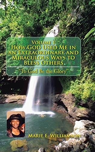 Volume 1 How God Used Me in an Extraordinary and Miraculous Ways to Bless Others: To God Be the Glory''