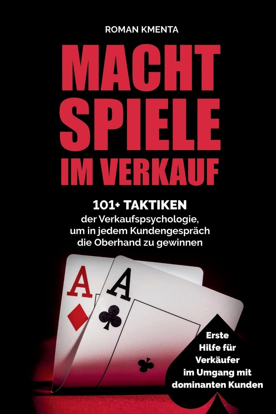 Machtspiele im Verkauf - 101+ Taktiken der Verkaufspsychologie, um in jedem Kundengespräch die Oberhand zu gewinnen: Erste Hilfe für Verkäufer im Umgang mit dominanten Kunden
