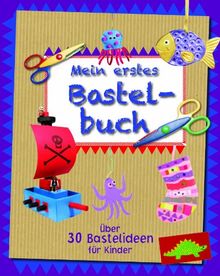 Mein erstes Bastelbuch: über 30 Bastelideen für Kinder