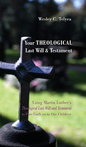 Your Theological Last Will and Testament: Using Martin Luther's Theological Last Will and Testament to Pass Faith on to Our Children