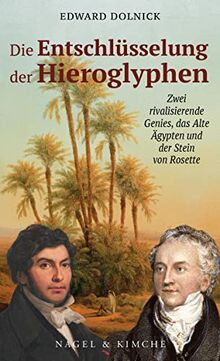 Die Entschlüsselung der Hieroglyphen: Zwei rivalisierende Genies, das Alte Ägypten und der Stein von Rosette: Zwei rivalisierende Großmächte, das Alte Ägypten und der Stein von Rosette