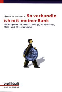 So verhandle ich mit meiner Bank: Ein Ratgeber für kleine und mittelständische Unternehmen, Handwerksbetriebe und Selbstständige