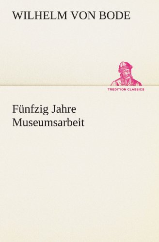 Fünfzig Jahre Museumsarbeit - Wilhelm Bode Kartoniert (TB)