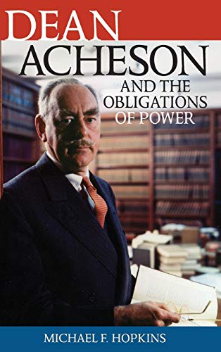 Dean Acheson and the Obligations of Power (Biographies in American Foreign Policy)