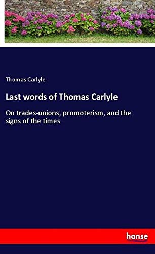 Last words of Thomas Carlyle: On trades-unions, promoterism, and the signs of the times