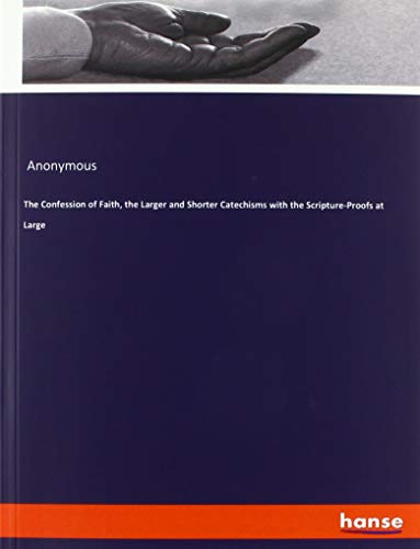 The Confession of Faith, the Larger and Shorter Catechisms with the Scripture-Proofs at Large