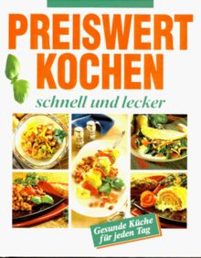 Preiswert kochen, schnell und lecker. Gesunde Küche für jeden Tag