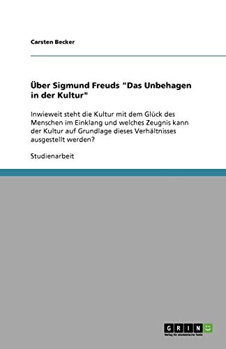 Über Sigmund Freuds Das Unbehagen in der Kultur: Inwieweit steht die Kultur mit dem Glück des Menschen im Einklang und welches Zeugnis kann der ... dieses Verhältnisses ausgestellt werden?