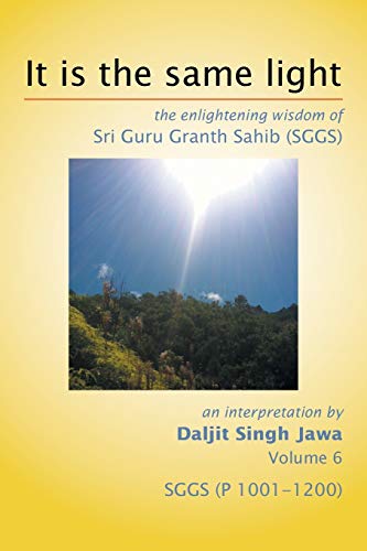It Is The Same Light: the enlightening wisdom of Sri Guru Granth Sahib (SGGS) Volume 6: SGGS (P 1001-1200)