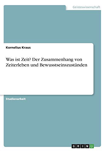 Was ist Zeit? Der Zusammenhang von Zeiterleben und Bewusstseinszuständen: Zeit: Gehirn und Bewußtsein