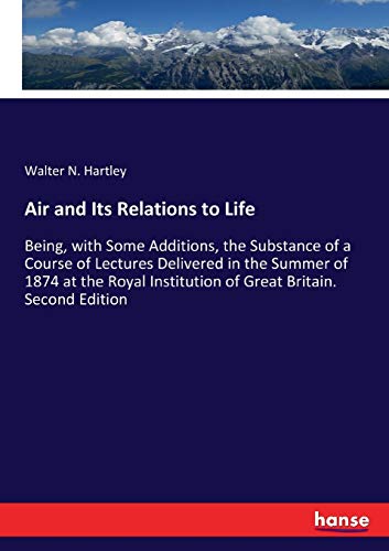 Air and Its Relations to Life: Being, with Some Additions, the Substance of a Course of Lectures Delivered in the Summer of 1874 at the Royal Institution of Great Britain. Second Edition