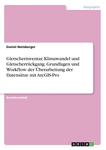 Gletscherinventar, Klimawandel und Gletscherrückgang. Grundlagen und Workflow der Überarbeitung der Datensätze mit ArcGIS-Pro
