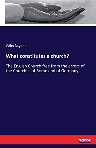 What constitutes a church?: The English Church free from the errors of the Churches of Rome and of Germany