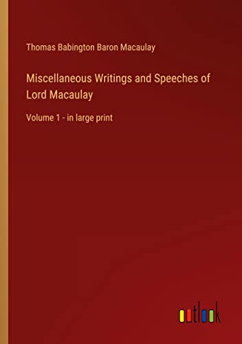 Miscellaneous Writings and Speeches of Lord Macaulay: Volume 1 - in large print