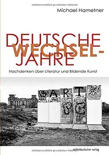 Deutsche Wechseljahre: Nachdenken über Literatur und Bildende Kunst