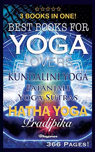 BEST BOOKS FOR YOGA LOVERS - 3 BOOKS IN ONE!: Hatha Yoga Pradipika, Patanjali Yoga Sutras, Kundalini Yoga (Great Yoga Books)