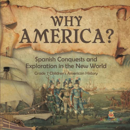 Why America?: Spanish Conquests and Exploration in the New World Grade 7 Children's American History