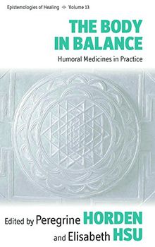 The Body in Balance: Humoral Medicines in Practice (Epistemologies of Healing)