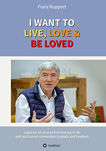 I WANT TO LIVE, LOVE & BE LOVED: a plea for all of us to find true joy in life and real human connection in peace and freedom