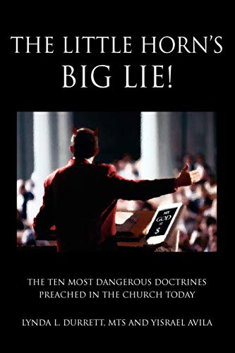 The Little Horn's Big LIE!: The Ten Most Dangerous Doctrines Preached In the Church Today