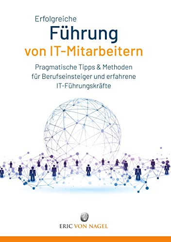 Erfolgreiche Führung von IT-Mitarbeitern: Pragmatische Tipps und Methoden für Berufseinsteiger und erfahrene IT-Führungskräfte. IT-Strategien ... lösen, sich selbst weiter entwickeln.