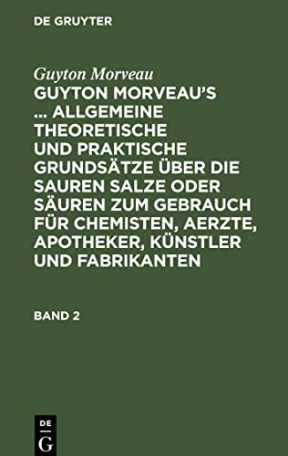 Guyton Morveau¿s ... allgemeine theoretische und praktische Grundsätze über die sauren Salze oder Säuren zum Gebrauch für Chemisten, Aerzte, Apotheker, Künstler und Fabrikanten, Band 2