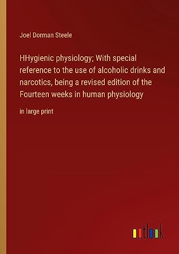 HHygienic physiology; With special reference to the use of alcoholic drinks and narcotics, being a revised edition of the Fourteen weeks in human physiology: in large print