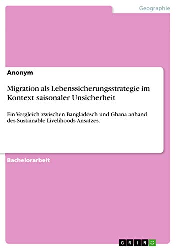 Migration als Lebenssicherungsstrategie im Kontext saisonaler Unsicherheit: Ein Vergleich zwischen Bangladesch und Ghana anhand des Sustainable Livelihoods-Ansatzes.