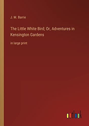 The Little White Bird; Or, Adventures in Kensington Gardens: in large print