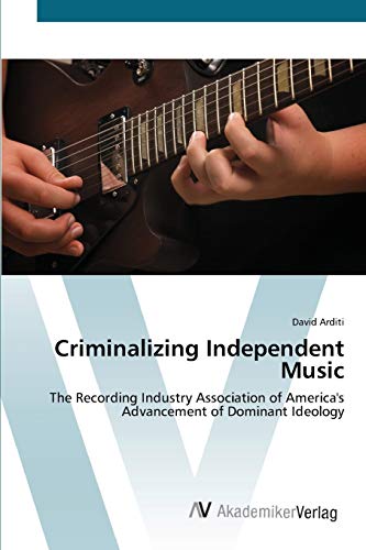 Criminalizing Independent Music: The Recording Industry Association of America's Advancement of Dominant Ideology
